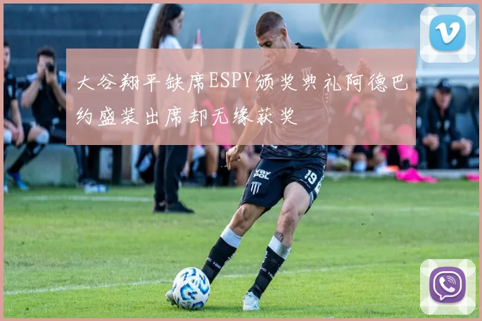 大谷翔平缺席ESPY颁奖典礼阿德巴约盛装出席却无缘获奖