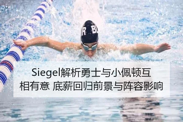 Siegel解析勇士与小佩顿互相有意 底薪回归前景与阵容影响