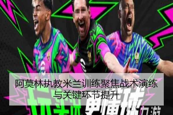 阿莫林执教米兰训练聚焦战术演练与关键环节提升